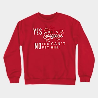 Yes He Is Gorgeous, No You Can't Pet Him - Dark Shirt Version Crewneck Sweatshirt